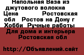 Напольная Ваза из джутового волокна!!! › Цена ­ 3 000 - Ростовская обл., Ростов-на-Дону г. Хобби. Ручные работы » Для дома и интерьера   . Ростовская обл.